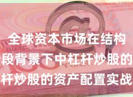 全球资本市场在结构性行情阶段背景下中杠杆炒股的资产配置实战经