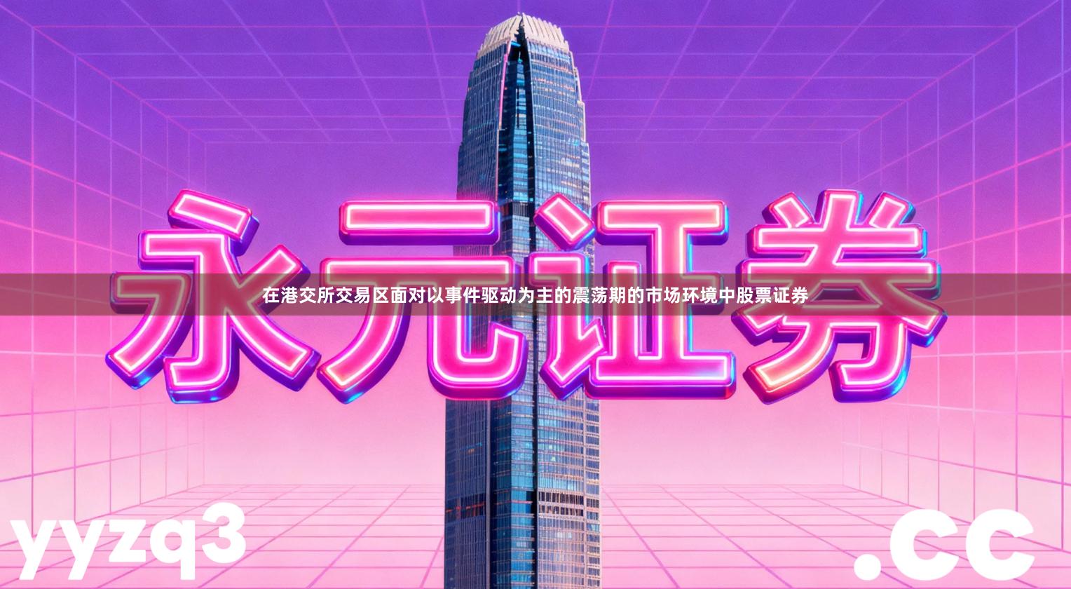 在港交所交易区面对以事件驱动为主的震荡期的市场环境中股票证券