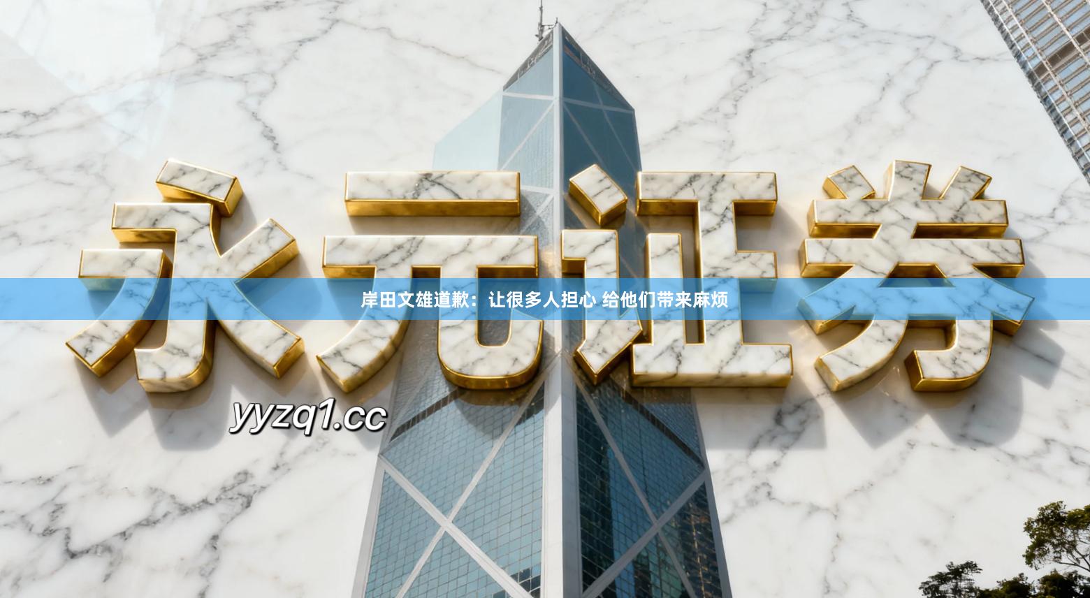 岸田文雄道歉：让很多人担心 给他们带来麻烦