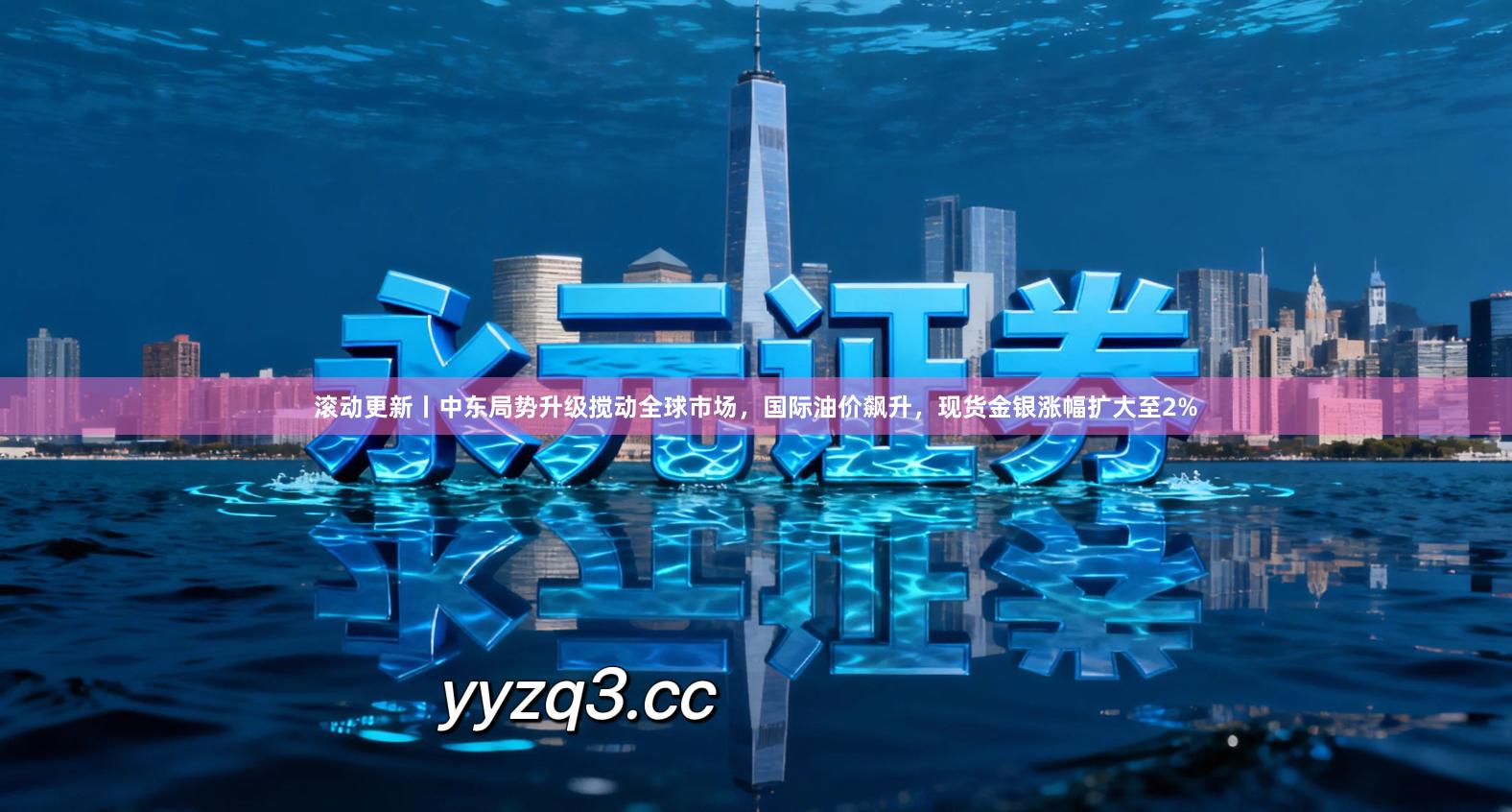 滚动更新丨中东局势升级搅动全球市场，国际油价飙升，现货金银涨幅扩大至2%