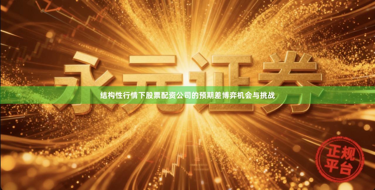结构性行情下股票配资公司的预期差博弈机会与挑战